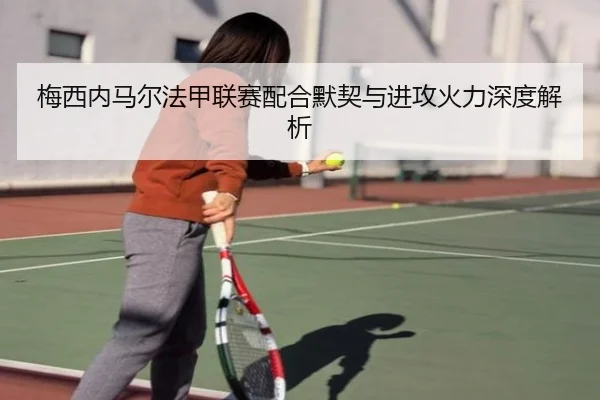 梅西内马尔法甲联赛配合默契与进攻火力深度解析