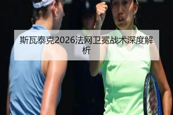 斯瓦泰克2026法网卫冕战术深度解析